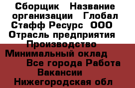 Сборщик › Название организации ­ Глобал Стафф Ресурс, ООО › Отрасль предприятия ­ Производство › Минимальный оклад ­ 35 000 - Все города Работа » Вакансии   . Нижегородская обл.